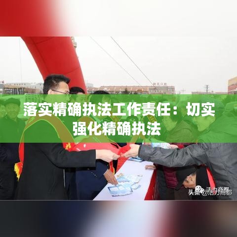 落實精確執(zhí)法工作責任:切實強化精確執(zhí)法