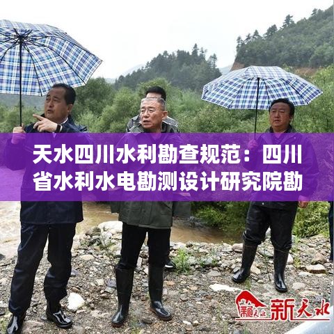 天水四川水利勘查規范:四川省水利水電勘測設計研究院勘察分院