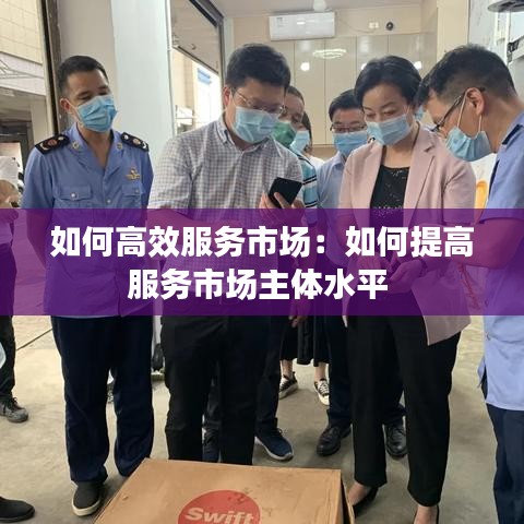 如何高效服務(wù)市場:如何提高服務(wù)市場主體水平