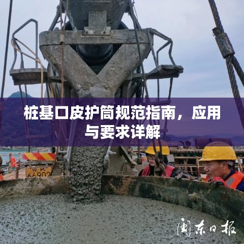 樁基口皮護筒規(guī)范指南,應用與要求詳解