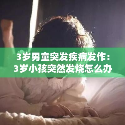 3歲男童突發疾病發作：3歲小孩突然發燒怎么辦 
