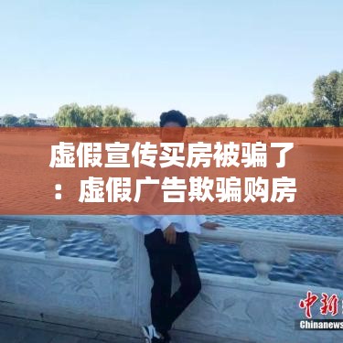 虛假宣傳買房被騙了:虛假廣告欺騙購房怎么賠償