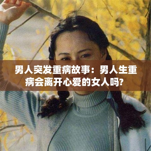 男人突發(fā)重病故事:男人生重病會離開心愛的女人嗎?