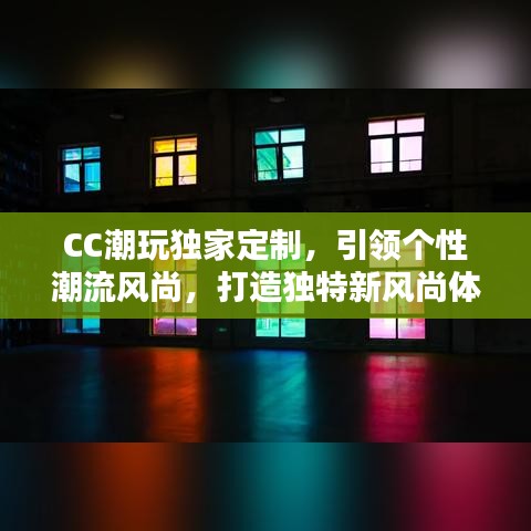 CC潮玩獨家定制,引領個性潮流風尚,打造獨特新風尚體驗