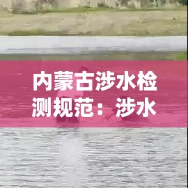 內蒙古涉水檢測規范:涉水項目監管