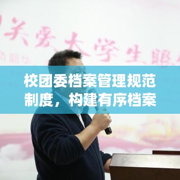 校團委檔案管理規(guī)范制度,構(gòu)建有序檔案體系,提升管理效率與品質(zhì)