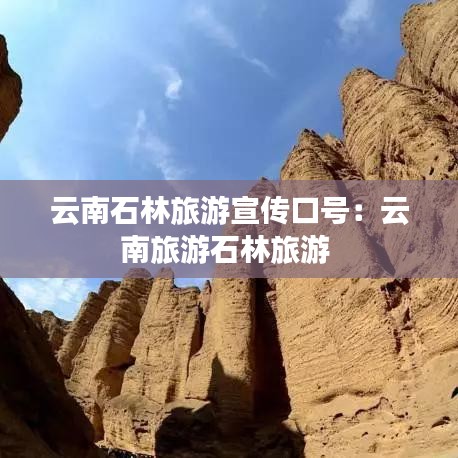 云南石林旅游宣傳口號:云南旅游石林旅游