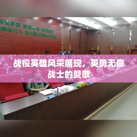 戰(zhàn)役英雄風(fēng)采展現(xiàn),英勇無(wú)畏戰(zhàn)士的贊歌