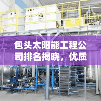 包頭太陽能工程公司排名揭曉,優質企業榜單不容錯過!