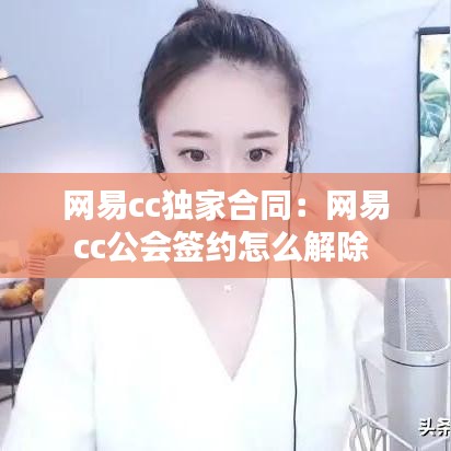網易cc獨家合同:網易cc公會簽約怎么解除