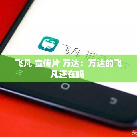 飛凡 宣傳片 萬達(dá):萬達(dá)的飛凡還在嗎