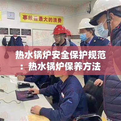 熱水鍋爐安全保護規范:熱水鍋爐保養方法