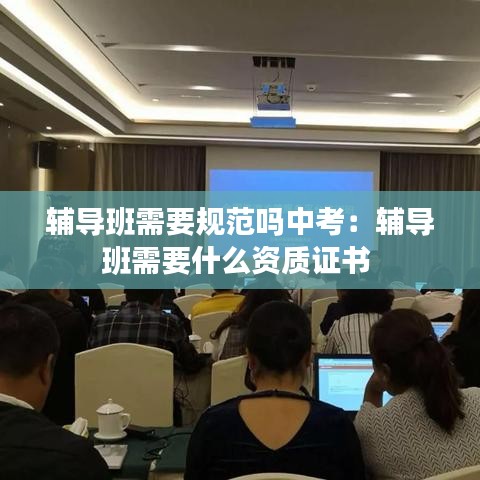 輔導班需要規范嗎中考:輔導班需要什么資質證書