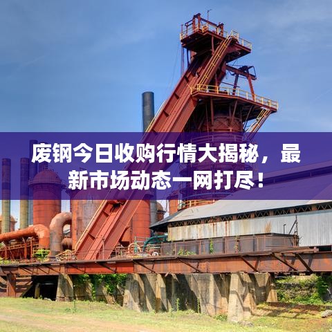 廢鋼今日收購行情大揭秘,最新市場動態一網打盡!