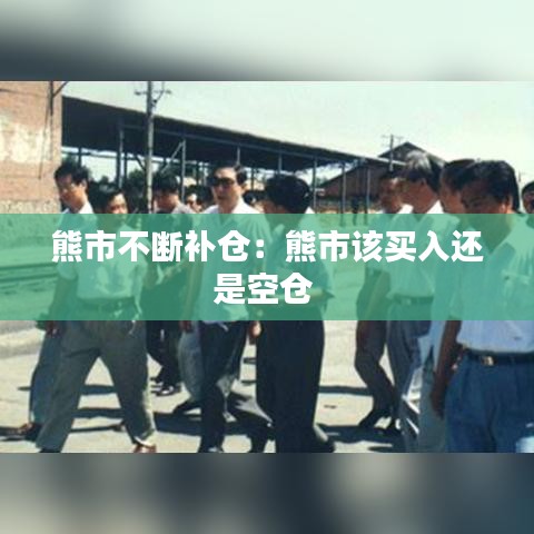 熊市不斷補倉:熊市該買入還是空倉