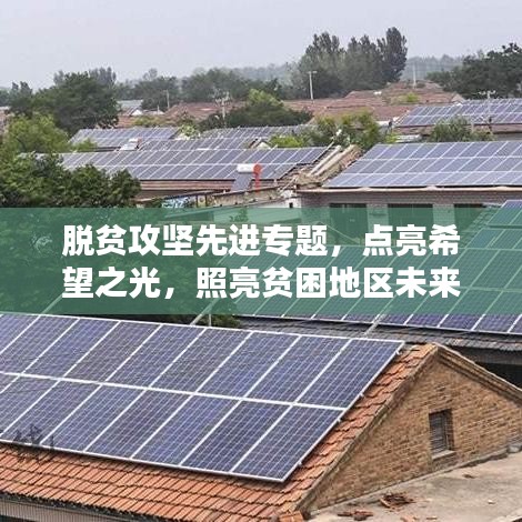 脫貧攻堅先進專題,點亮希望之光,照亮貧困地區未來路