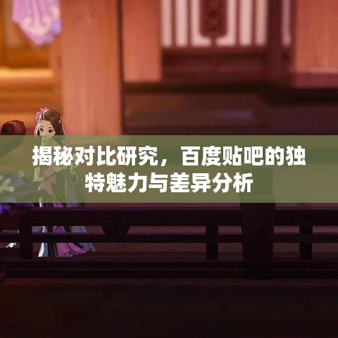 揭秘對比研究,百度貼吧的獨特魅力與差異分析