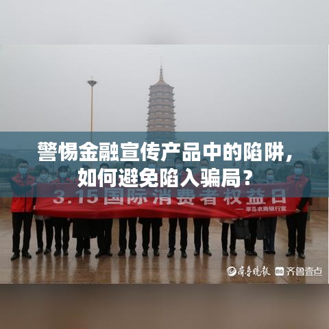 警惕金融宣傳產(chǎn)品中的陷阱,如何避免陷入騙局?