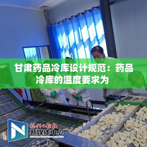 甘肅藥品冷庫設計規范:藥品冷庫的溫度要求為