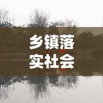 鄉鎮落實社會治理措施：鄉鎮社會治理工作實施方案 
