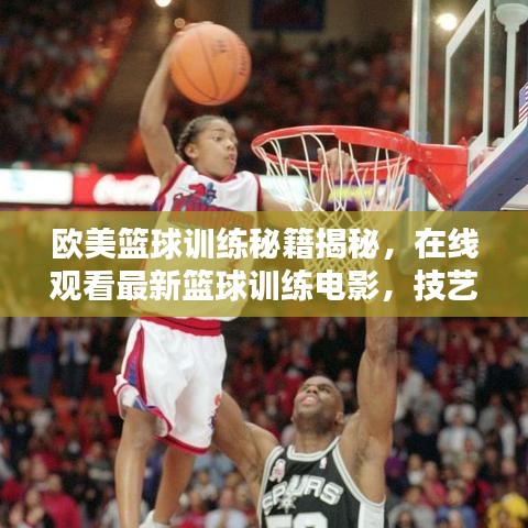 歐美籃球訓(xùn)練秘籍揭秘,在線觀看最新籃球訓(xùn)練電影,技藝潛能雙重提升!