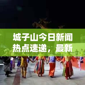 城子山今日新聞熱點速遞,最新消息匯總