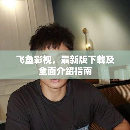 飛魚影視,最新版下載及全面介紹指南