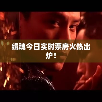 緝魂今日實時票房火熱出爐!