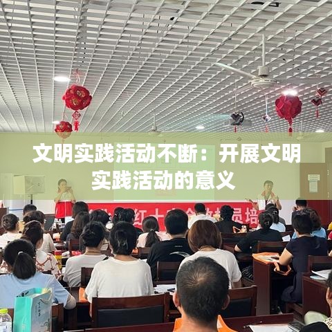 文明實踐活動不斷:開展文明實踐活動的意義