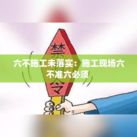 六不施工未落實:施工現場六不準六必須