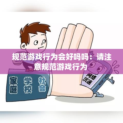 規(guī)范游戲行為會(huì)好嗎嗎:請(qǐng)注意規(guī)范游戲行為