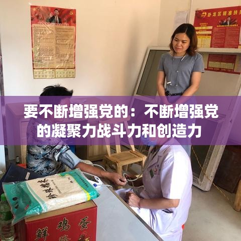 要不斷增強黨的:不斷增強黨的凝聚力戰(zhàn)斗力和創(chuàng)造力