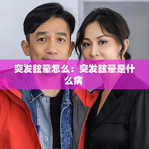 突發(fā)眩暈怎么:突發(fā)眩暈是什么病