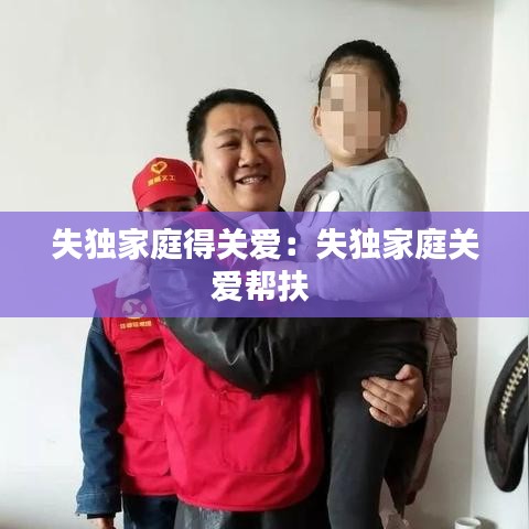 失獨家庭得關(guān)愛:失獨家庭關(guān)愛幫扶