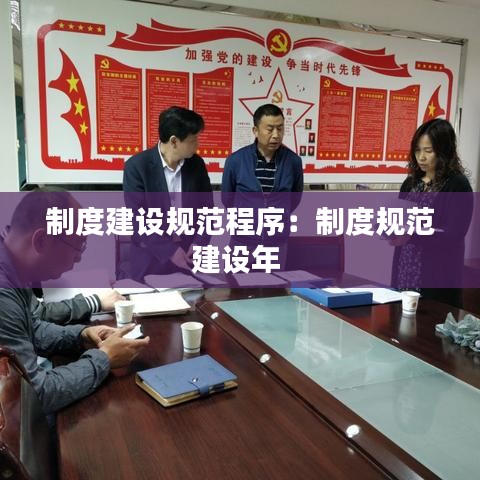 制度建設規范程序:制度規范建設年