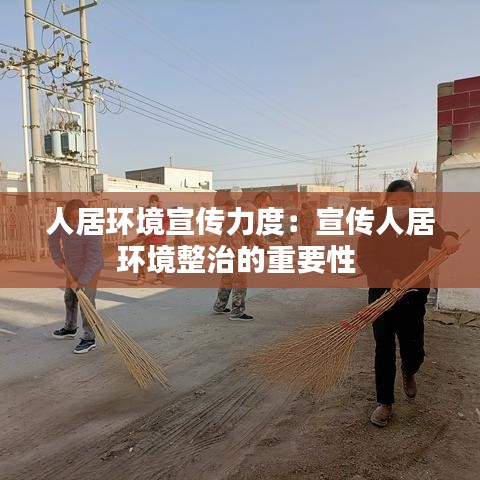 人居環(huán)境宣傳力度:宣傳人居環(huán)境整治的重要性