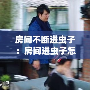 房間不斷進蟲子:房間進蟲子怎么趕出去