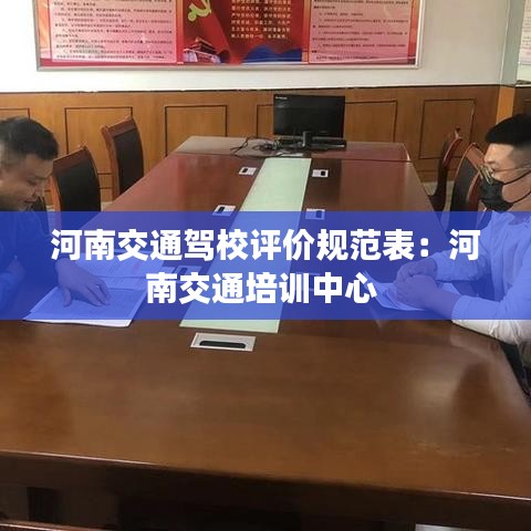 河南交通駕校評價規范表:河南交通培訓中心