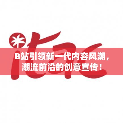 B站引領新一代內容風潮,潮流前沿的創意宣傳!