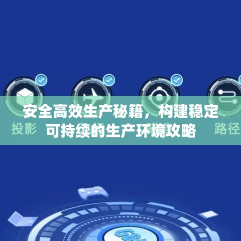 安全高效生產秘籍,構建穩定可持續的生產環境攻略