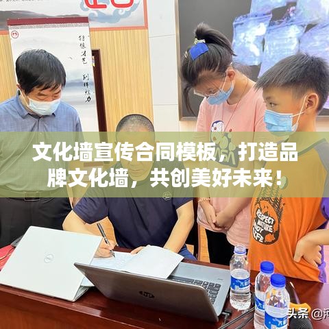 文化墻宣傳合同模板,打造品牌文化墻,共創(chuàng)美好未來!