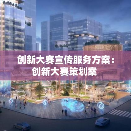 創(chuàng)新大賽宣傳服務(wù)方案:創(chuàng)新大賽策劃案