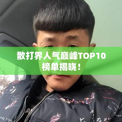 散打界人氣巔峰TOP10榜單揭曉!