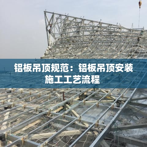 鋁板吊頂規范:鋁板吊頂安裝施工工藝流程