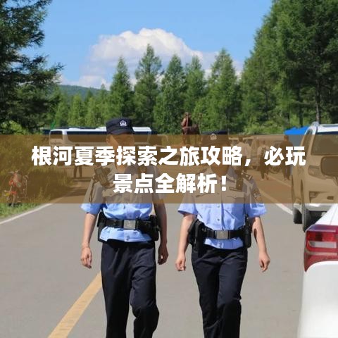 根河夏季探索之旅攻略,必玩景點全解析!