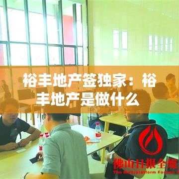 裕豐地產(chǎn)簽獨家:裕豐地產(chǎn)是做什么