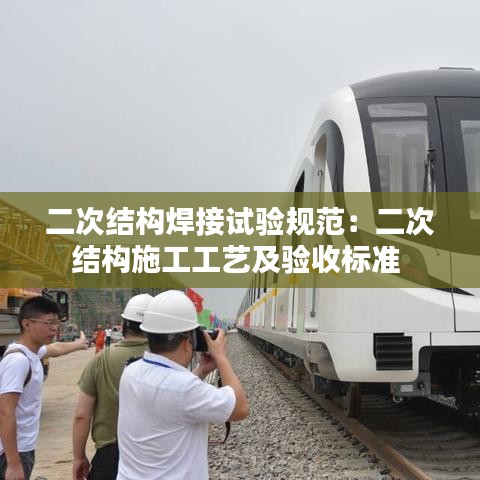 二次結(jié)構(gòu)焊接試驗(yàn)規(guī)范:二次結(jié)構(gòu)施工工藝及驗(yàn)收標(biāo)準(zhǔn)