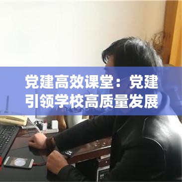 黨建高效課堂:黨建引領(lǐng)學校高質(zhì)量發(fā)展黨課