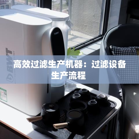 高效過濾生產機器:過濾設備生產流程