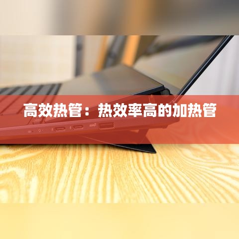 高效熱管:熱效率高的加熱管